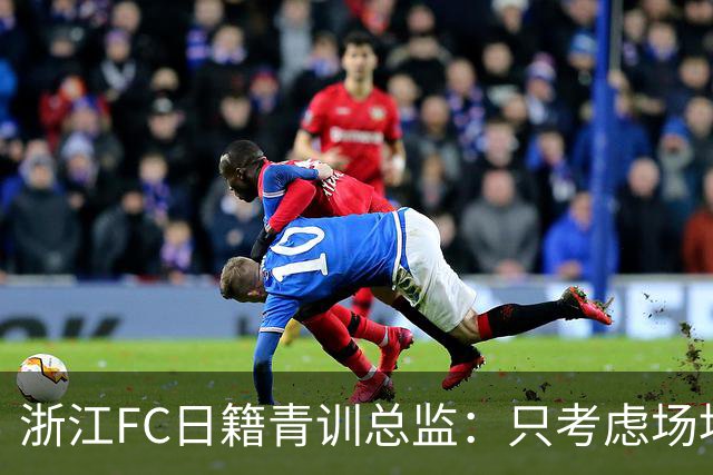 浙江FC日籍青训总监：只考虑场地条件，中国比日本优秀十倍都不止
